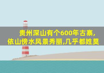 贵州深山有个600年古寨,依山傍水风景秀丽,几乎都姓莫