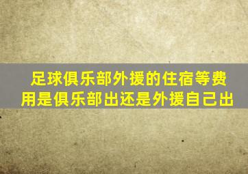 足球俱乐部外援的住宿等费用是俱乐部出还是外援自己出