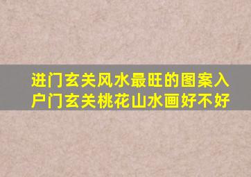进门玄关风水最旺的图案入户门玄关桃花山水画好不好