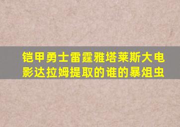 铠甲勇士雷霆雅塔莱斯大电影达拉姆提取的谁的暴俎虫