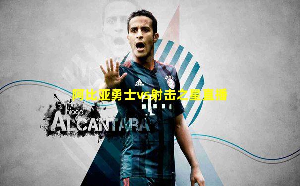 阿比亚勇士vs射击之星直播
