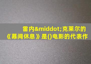 雷内·克莱尔的《幕间休息》是()电影的代表作