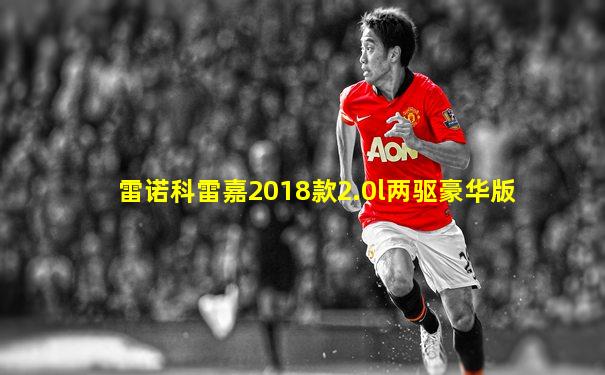 雷诺科雷嘉2018款2.0l两驱豪华版