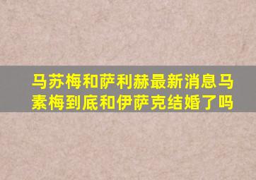 马苏梅和萨利赫最新消息马素梅到底和伊萨克结婚了吗