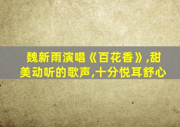 魏新雨演唱《百花香》,甜美动听的歌声,十分悦耳舒心