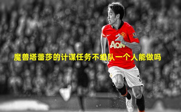 魔兽塔蕾莎的计谋任务不组队一个人能做吗